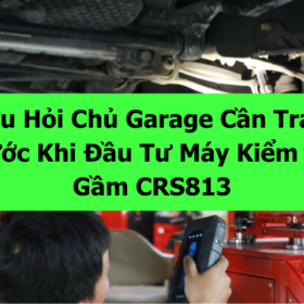 4 Câu Hỏi Chủ Garage Cần Trả Lời Trước Khi Đầu Tư Máy Kiểm Tra Gầm CRS813